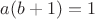 $a(b+1)=1$