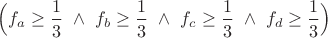 $\Big( f_a \ge \dfrac{1}{3} ~ \wedge ~ f_b \ge \dfrac{1}{3} ~ \wedge ~ f_c \ge \dfrac{1}{3} ~ \wedge ~ f_d \ge \dfrac{1}{3} \Big )$