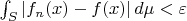$\int_S |f_n(x) - f(x)|\, d\mu < \varepsilon$