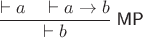 $\dfrac{\vdash a \quad \vdash a\to b}{\vdash b}\;\textsf{MP}$