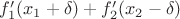 $f'_{1}(x_{1}+\delta)+f'_{2}(x_{2}-\delta)$