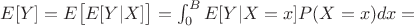 $E[Y]=E\big[E[Y|X]\big]=\int_0^B E[Y|X=x]P(X=x)dx=$