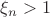 $\xi_n > 1$