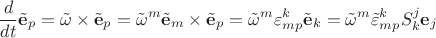 $$
\frac{d}{dt} \tilde{\mathbf{e}}_p = \tilde{\mathbf{\omega}} \times \tilde{\mathbf{e}}_p = \tilde{\omega}^m \tilde{\mathbf{e}}_m \times \tilde{\mathbf{e}}_p = \tilde{\omega}^m \varepsilon^k_{mp} \tilde{\mathbf{e}}_k = \tilde{\omega}^m \tilde{\varepsilon}^k_{mp} S^j_k \mathbf{e}_j
$$