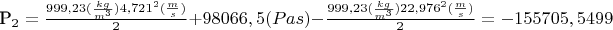 P_2=\frac {999,23(\frac {kg} {m^3})4,721^2(\frac {m} {s})
} {2}+98066,5 (Pas) - \frac {999,23(\frac {kg} {m^3})22,976^2
(\frac {m} {s})} {2}=-155705,5499