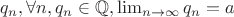 $q_n, \forall n, q_n \in \mathbb Q, \lim_{n \to \infty} q_n = a$