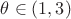 $\theta   \in (1,3)$