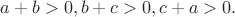 $a+b>0, b+c>0, c+a>0. $ $a+b>0, b+c>0, c+a>0. $
