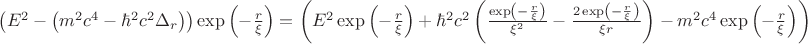 $\left({E}^{2} -{\left({m}^{2}{c}^{4} -{\hbar}^{2}{c}^{2}{\Delta }_{r}\right)}\right)\exp\left(-\frac{r}{\xi } \right)=\left(E^2\exp\left({-\frac{r}{\xi}}\right)+\hbar^2c^2\left(\frac{\exp\left({-\frac{r}{\xi}\right)}}{\xi^2}-\frac{2\exp\left({-\frac{r}{\xi}\right)}}{\xi r}\right)-m^2c^4\exp\left({-\frac{r}{\xi}\right)}\right)$