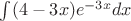$\int (4 - 3x){e^{-3x}}dx$