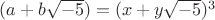 $(a + b\sqrt{-5}) = (x + y\sqrt{-5})^3$