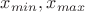 $x_{min} ,  x_{max}$
