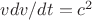 $ v dv/dt = c^2 $