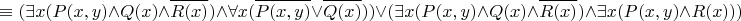 $$\equiv ( \exists x (P(x,y)\land Q(x) \land \overline{R(x)}) \land \forall x (\overline{ P(x,y) } \lor \overline{ Q(x) } ) ) \lor ( \exists x (P(x,y)\land Q(x) \land \overline{R(x)}) \land \exists x (P(x,y) \land R(x)))$$
