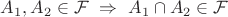 $A_1,A_2\in\mathcal F~\Rightarrow~A_1\cap A_2\in\mathcal F$ $A_1,A_2\in\mathcal F~\Rightarrow~A_1\cap A_2\in\mathcal F$