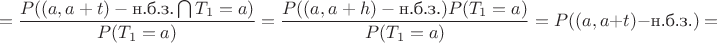 $$=\frac{P((a,a+t) -\text {н.б.з.}\bigcap T_1=a)}{P(T_1=a)}=\frac{P((a,a+h) -\text {н.б.з.})P(T_1=a)}{P(T_1=a)}=P((a,a+t) -\text {н.б.з.})=$$
