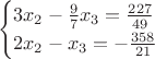 $$
\begin{cases}
3x_2-\frac{9}{7}x_3=\frac{227}{49}&\text{}\\
2x_2-x_3=-\frac{358}{21}&\text{}\\
\end{cases}
$$