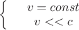 $\left\{
\begin{array}{rcl}
&v = const& \\
&v << c& \\
\end{array}
\right.$ $\left\{
\begin{array}{rcl}
&v = const& \\
&v << c& \\
\end{array}
\right.$