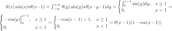 $
\theta(x)\sin(x) * \theta(x-1) = \int_{-\infty}^{+\infty}\theta(y)\sin(y)*\theta(x-y-1)dy= \begin{cases} \int_{0}^{x-1} \sin(y)dy, & x\ge1 \\
0, & x<1 \end{cases} =
\begin{cases}
-\cos(y)\Bigl|_0^{x-1}, & x\ge1 \\
0, & x<1
\end{cases} =
\begin{cases}
-\cos(x-1) + 1, & x\ge1 \\
0, & x<1
\end{cases} = \theta(x-1)(1-\cos(x-1))
$ $
\theta(x)\sin(x) * \theta(x-1) = \int_{-\infty}^{+\infty}\theta(y)\sin(y)*\theta(x-y-1)dy= \begin{cases} \int_{0}^{x-1} \sin(y)dy, & x\ge1 \\
0, & x<1 \end{cases} =
\begin{cases}
-\cos(y)\Bigl|_0^{x-1}, & x\ge1 \\
0, & x<1
\end{cases} =
\begin{cases}
-\cos(x-1) + 1, & x\ge1 \\
0, & x<1
\end{cases} = \theta(x-1)(1-\cos(x-1))
$