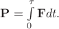 $\mathbf{P}=\int\limits_{0}^{\tau}\mathbf{F}dt.$