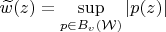 $\widetilde{w}(z)=\sup\limits_{p\in B_v(\mathcal W)}|p(z)|$