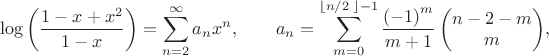 $$\log \left( \frac{1-x+{{x}^{2}}}{1-x} \right)=\sum\limits_{n=2}^{\infty }{{{a}_{n}}{{x}^{n}}} , \qquad{{a}_{n}}=\sum\limits_{m=0}^{\left\lfloor {n}/{2}\; \right\rfloor -1}{\frac{{{\left( -1 \right)}^{m}}}{m+1}\left( \begin{matrix}
   n-2-m  \\
   m  \\
\end{matrix} \right)},$$