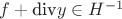 $f+\text{div} y \in H^{-1}$