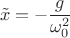 $$\tilde x =-\frac{g}{\omega_0^2}$$