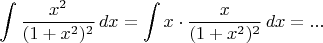 $$\int \dfrac{x^2}{(1+x^2)^2}\,dx =\int x\cdot\dfrac{x}{(1+x^2)^2}\,dx =... $$