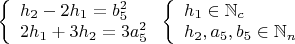$\left\{
\begin{array}{lcl}
 h_2-2h_1=b_5^2 \\
 2h_1+3h_2=3a_5 ^2\\
\end{array}
\right.\left\{
\begin{array}{lcl}
 h_1\in \mathbb{N}_c\\
 h_2,a_5,b_5\in \mathbb{N}_n\\
\end{array}
\right.$