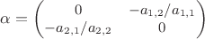 $\alpha=\small \begin{pmatrix} 0 & -a_{1,2}/a_{1,1} \\ - a_{2,1}/a_{2,2} & 0 \end{pmatrix}$