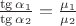 $\frac{\tg\alpha_{1}}{\tg\alpha_{2}}=\frac{\mu_{1}}{\mu_{2}}$