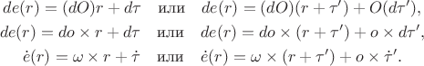 $$\begin{gathered}de(r)=(dO)r+d\tau\quad\text{или}\quad de(r)=(dO)(r+\tau')+O(d\tau'),\\ de(r)=do\times r+d\tau\quad\text{или}\quad de(r)=do\times(r+\tau')+o\times d\tau',\\ \dot{e}(r)=\omega\times r+\dot{\tau}\quad\text{или}\quad\dot{e}(r)=\omega\times(r+\tau')+o\times\dot{\tau}'.\end{gathered}$$