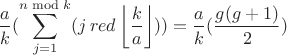 $$\frac{a}{k}(\sum\limits_{j=1}^{n \bmod k}(j\, red \left\lfloor\frac{k}{a}\right\rfloor)) = \frac{a}{k}(\frac{g(g+1)}{2})$$