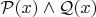$\mathcal P(x)\wedge \mathcal Q(x)$