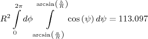$
$\[{R^2}\int\limits_0^{2\pi } {d\phi } \int\limits_{\arcsin \left( {\frac{a}
{R}} \right)}^{\arcsin \left( {\frac{b}
{R}} \right)} {\cos \left( \psi  \right)d\psi  = 113.097} \]$$