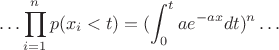 $$
\ldots \prod_{i=1}^n p(x_i<t)=(\int_{0}^t ae^{-ax} dt)^n \ldots
$$