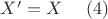 $ X' = X \ \ \ \ (4)$