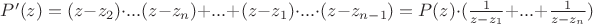 $P'(z) = (z-z_2)\cdot ...(z-z_n)+ ...+(z-z_1)\cdot ...\cdot (z-z_{n-1}) = P(z)\cdot (\frac{1}{z-z_1}+ ...+\frac{1}{z-z_n})$