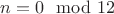 $n=0\mod 12$