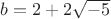 $b = 2 + 2\sqrt{-5}$
