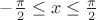 $-\frac{\pi }{2}\leq x\leq \frac{\pi }{2}$