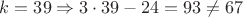 $k=39 \Rightarrow 3 \cdot 39 - 24 = 93 \neq 67$