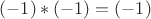 $(-1)*(-1)=(-1)$