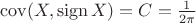 $\operatorname{cov}(X,\operatorname{sign} X)=C=\frac{1}{2\pi}$