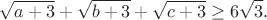 $$\sqrt{a+3}+\sqrt{b+3}+\sqrt{c+3}\geq6\sqrt3.$$