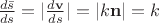 $\frac {d\bar{s}} {ds} = \lvert \frac {d\mathbf{v}} {ds} \rvert = \lvert k\mathbf{n} \rvert = k $