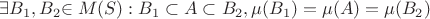 $\exists B_1, B_2$$\in M(S): B_1\subset A\subset B_2, \mu(B_1)=\mu(A)=\mu(B_2)$