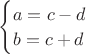 $\begin{cases} a = c - d \\ b = c + d \end{cases}$