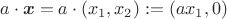$$a\cdot\boldsymbol{x} = a\cdot(x_1, x_2) := (ax_1,0)$$